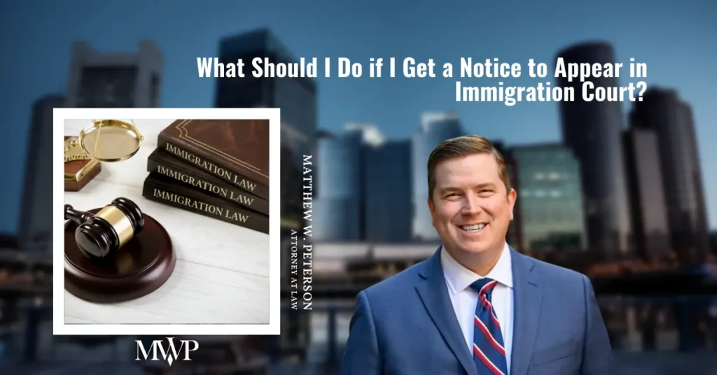 What Should I Do if I Get a Notice to Appear in Immigration Court | The Law Office of Matthew W. Peterson